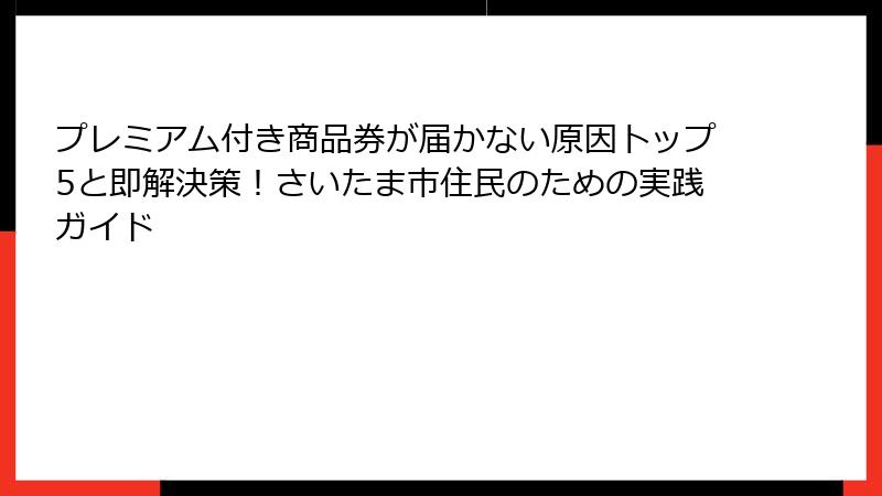 プレミアム付き商品券が届かない原因トップ5と即解決策！さいたま市住民のための実践ガイド