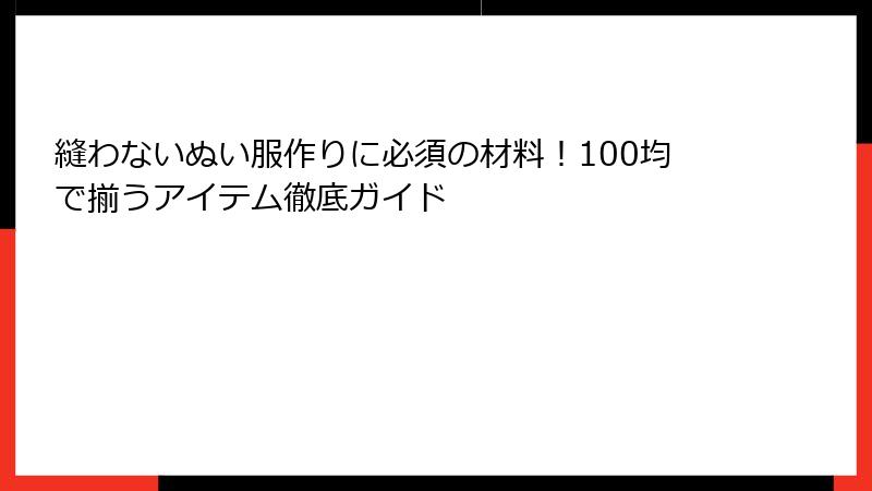 縫わないぬい服作りに必須の材料！100均で揃うアイテム徹底ガイド