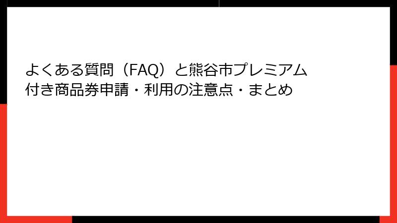 よくある質問(FAQ)と熊谷市プレミアム付き商品券申請・利用の注意点・まとめ