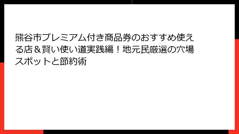 熊谷市プレミアム付き商品券のおすすめ使える店&賢い使い道実践編!地元民厳選の穴場スポットと節約術