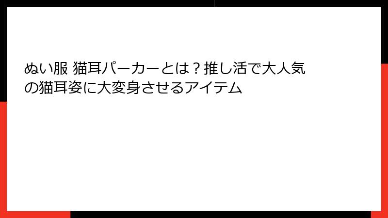 ぬい服 猫耳パーカーとは？推し活で大人気の猫耳姿に大変身させるアイテム