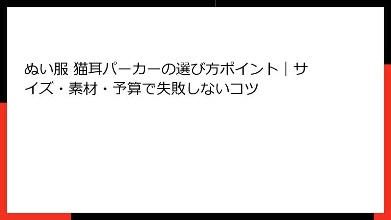 ぬい服 猫耳パーカーの選び方ポイント｜サイズ・素材・予算で失敗しないコツ