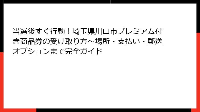 当選後すぐ行動!埼玉県川口市プレミアム付き商品券の受け取り方~場所・支払い・郵送オプションまで完全ガイド