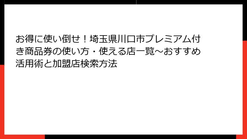 お得に使い倒せ!埼玉県川口市プレミアム付き商品券の使い方・使える店一覧~おすすめ活用術と加盟店検索方法