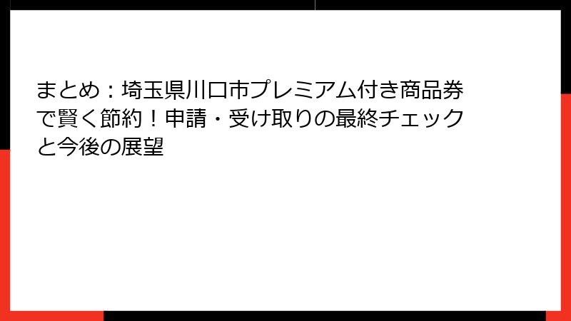 まとめ:埼玉県川口市プレミアム付き商品券で賢く節約!申請・受け取りの最終チェックと今後の展望