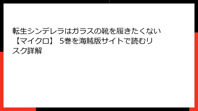 転生シンデレラはガラスの靴を履きたくない【マイクロ】 5巻を海賊版サイトで読むリスク詳解