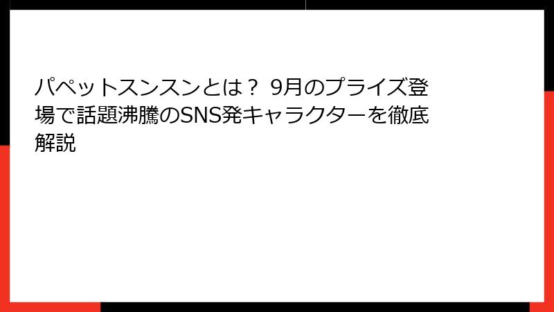 パペットスンスンとは？ 9月のプライズ登場で話題沸騰のSNS発キャラクターを徹底解説