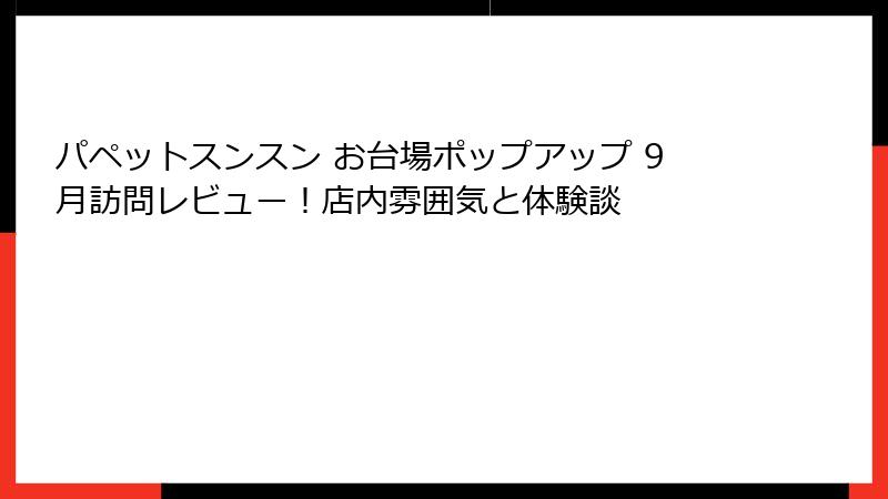 パペットスンスン お台場ポップアップ 9月訪問レビュー！店内雰囲気と体験談