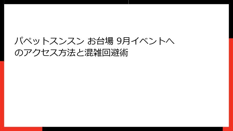 パペットスンスン お台場 9月イベントへのアクセス方法と混雑回避術