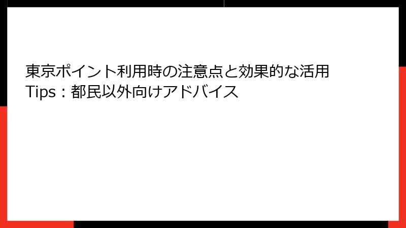 東京ポイント利用時の注意点と効果的な活用Tips：都民以外向けアドバイス