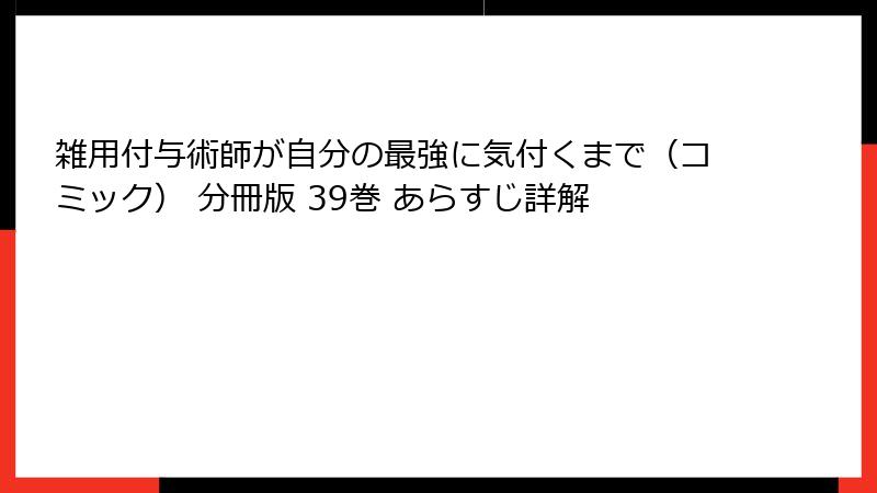 雑用付与術師が自分の最強に気付くまで(コミック) 分冊版 39巻 あらすじ詳解