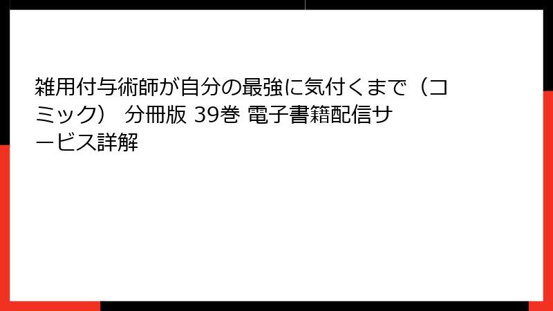 雑用付与術師が自分の最強に気付くまで(コミック) 分冊版 39巻 電子書籍配信サービス詳解