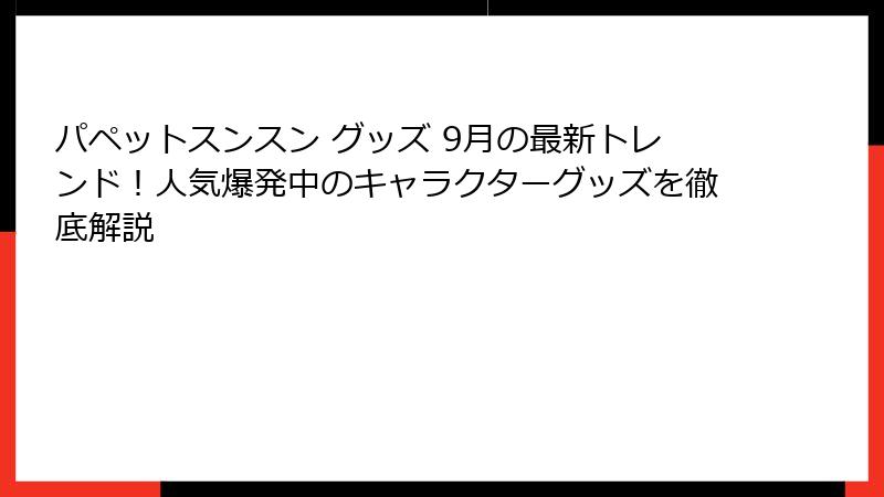 パペットスンスン グッズ 9月の最新トレンド！人気爆発中のキャラクターグッズを徹底解説