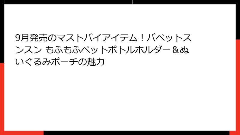 9月発売のマストバイアイテム！パペットスンスン もふもふペットボトルホルダー＆ぬいぐるみポーチの魅力
