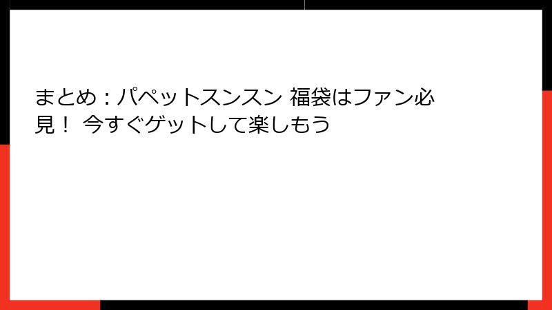 まとめ：パペットスンスン 福袋はファン必見！ 今すぐゲットして楽しもう