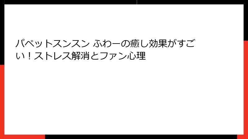 パペットスンスン ふわーの癒し効果がすごい！ストレス解消とファン心理