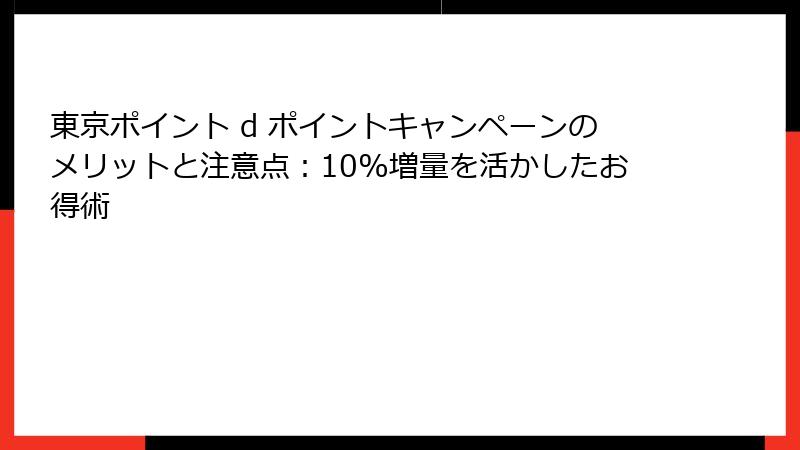 東京ポイント d ポイントキャンペーンのメリットと注意点:10%増量を活かしたお得術
