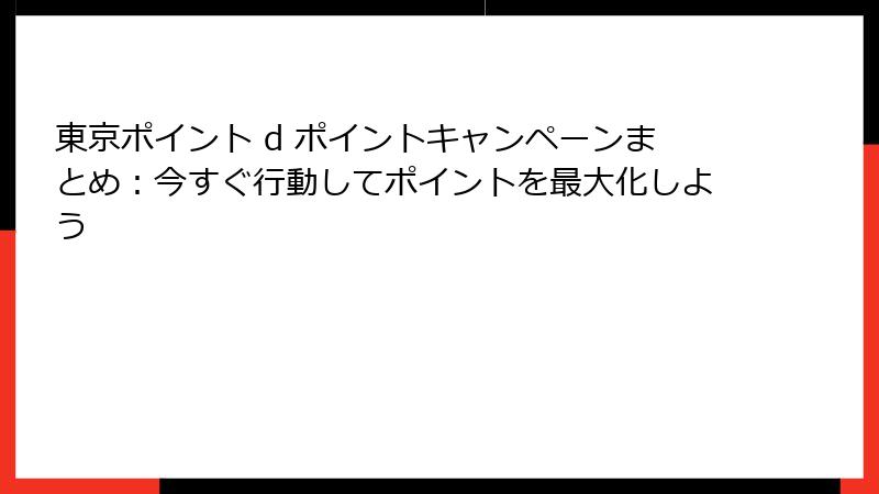 東京ポイント d ポイントキャンペーンまとめ:今すぐ行動してポイントを最大化しよう