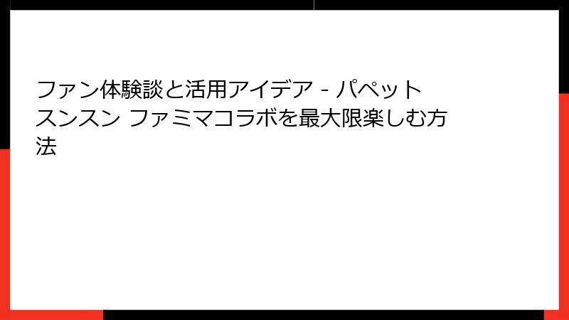 ファン体験談と活用アイデア - パペットスンスン ファミマコラボを最大限楽しむ方法