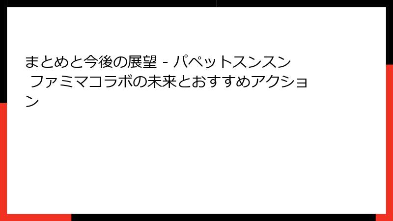 まとめと今後の展望 - パペットスンスン ファミマコラボの未来とおすすめアクション