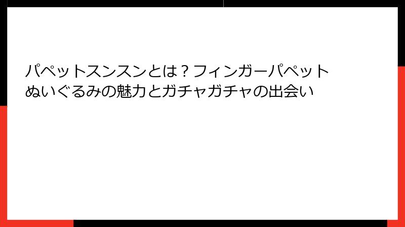 パペットスンスンとは？フィンガーパペットぬいぐるみの魅力とガチャガチャの出会い