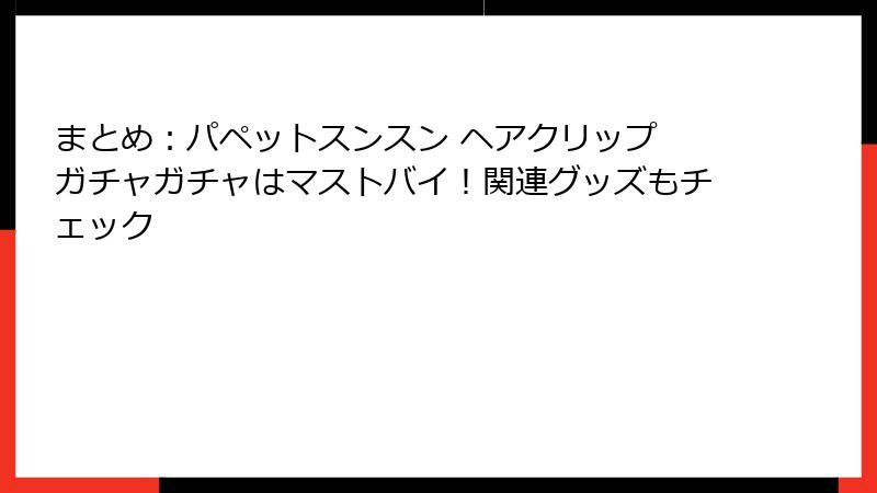 まとめ：パペットスンスン ヘアクリップ ガチャガチャはマストバイ！関連グッズもチェック