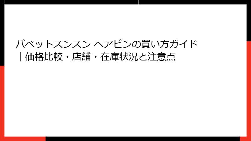 パペットスンスン ヘアピンの買い方ガイド｜価格比較・店舗・在庫状況と注意点