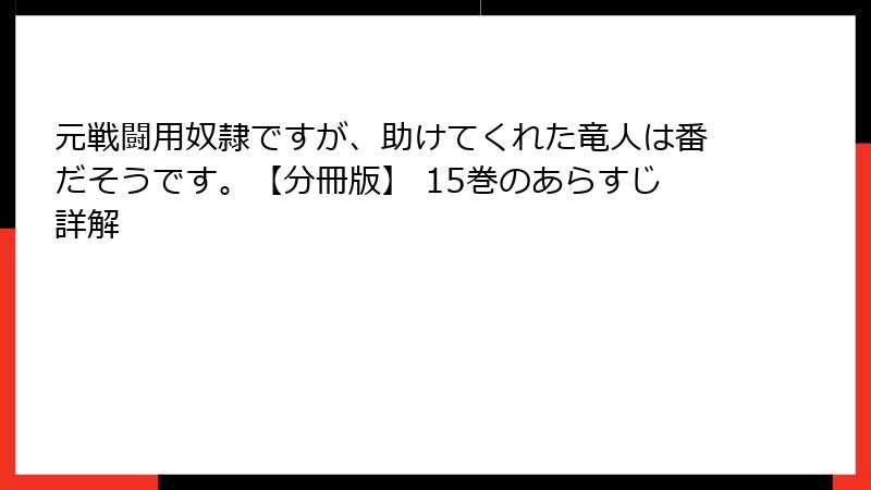元戦闘用奴隷ですが、助けてくれた竜人は番だそうです。【分冊版】 15巻のあらすじ詳解