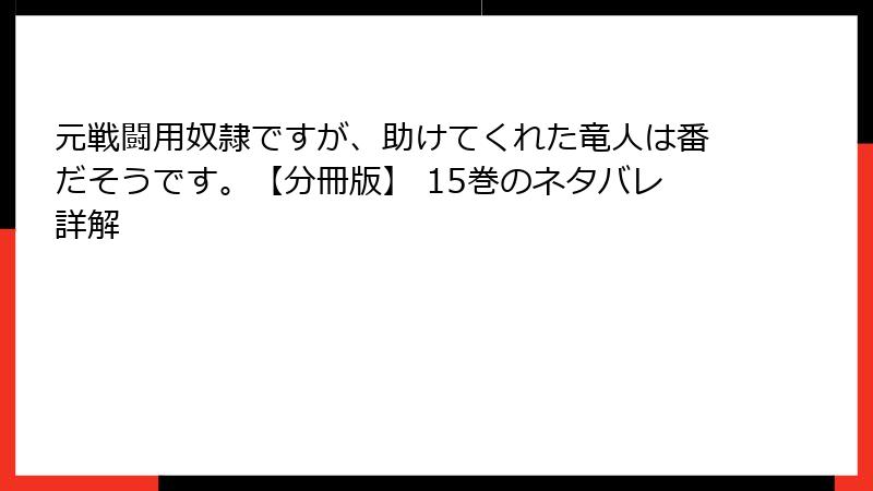 元戦闘用奴隷ですが、助けてくれた竜人は番だそうです。【分冊版】 15巻のネタバレ詳解