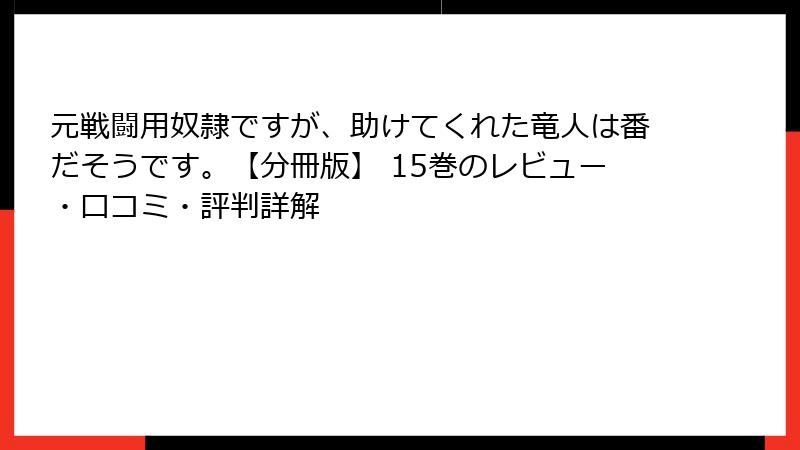 元戦闘用奴隷ですが、助けてくれた竜人は番だそうです。【分冊版】 15巻のレビュー・口コミ・評判詳解