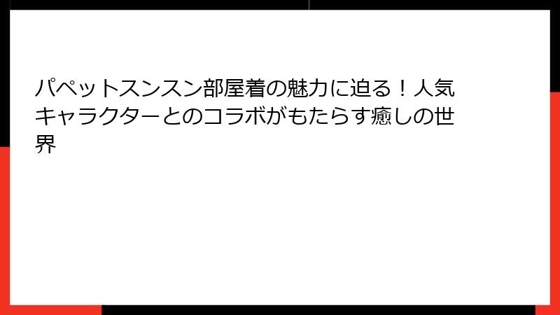 パペットスンスン部屋着の魅力に迫る！人気キャラクターとのコラボがもたらす癒しの世界