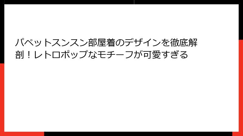パペットスンスン部屋着のデザインを徹底解剖！レトロポップなモチーフが可愛すぎる
