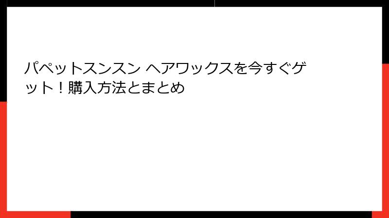 パペットスンスン ヘアワックスを今すぐゲット!購入方法とまとめ