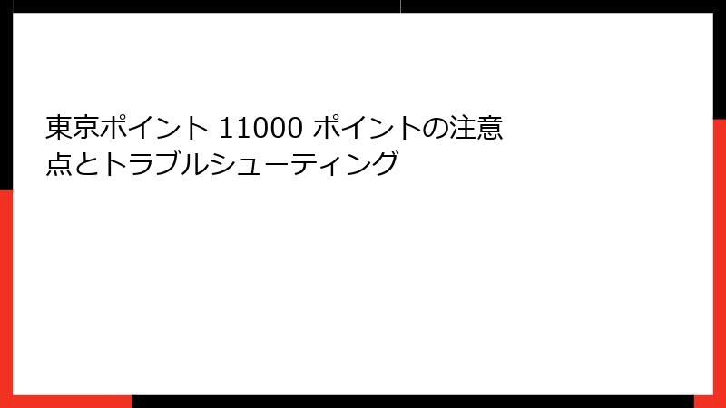 東京ポイント 11000 ポイントの注意点とトラブルシューティング