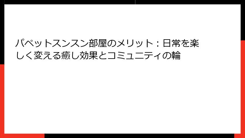 パペットスンスン部屋のメリット：日常を楽しく変える癒し効果とコミュニティの輪