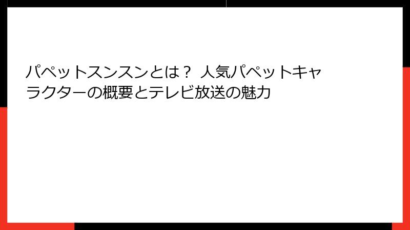 パペットスンスンとは？ 人気パペットキャラクターの概要とテレビ放送の魅力
