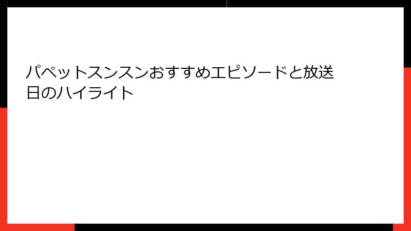 パペットスンスンおすすめエピソードと放送日のハイライト