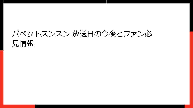 パペットスンスン 放送日の今後とファン必見情報
