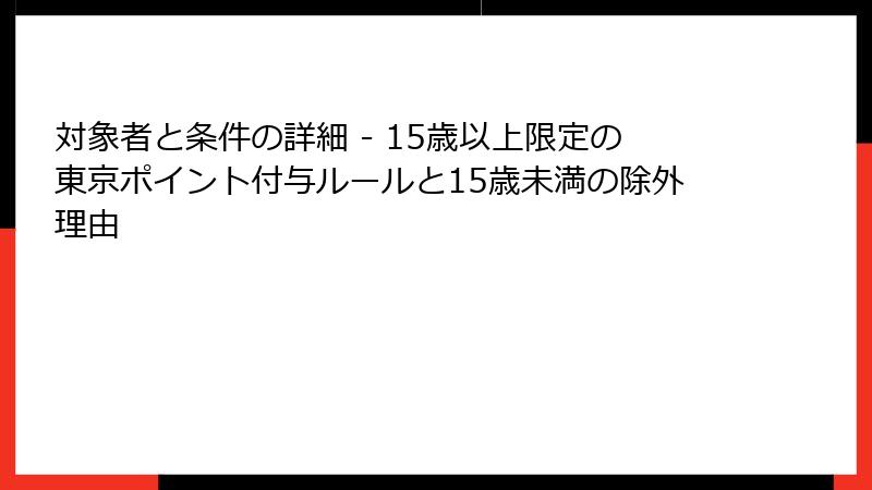 対象者と条件の詳細 - 15歳以上限定の東京ポイント付与ルールと15歳未満の除外理由