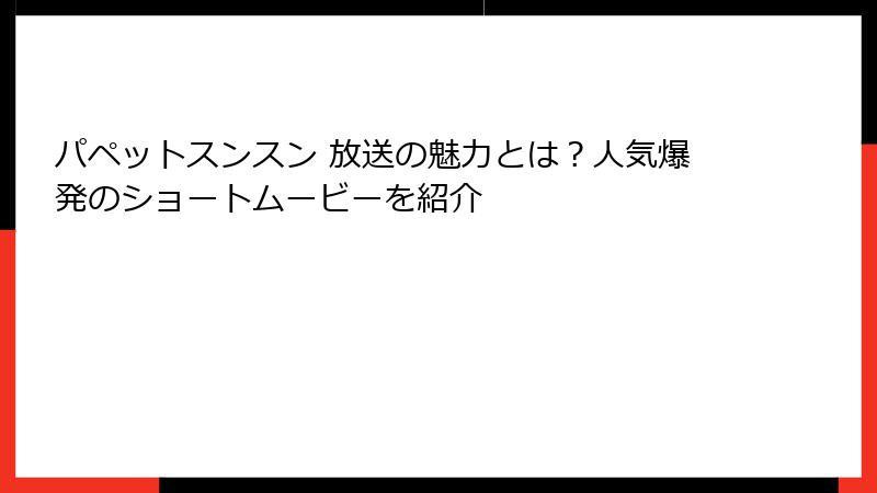 パペットスンスン 放送の魅力とは？人気爆発のショートムービーを紹介