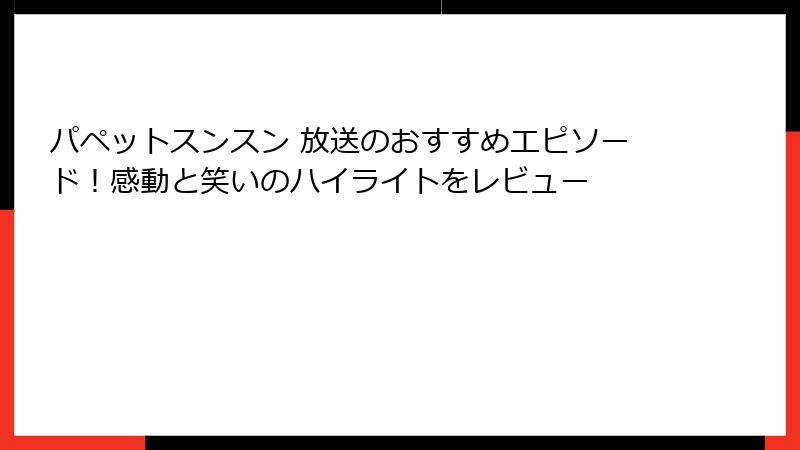 パペットスンスン 放送のおすすめエピソード！感動と笑いのハイライトをレビュー