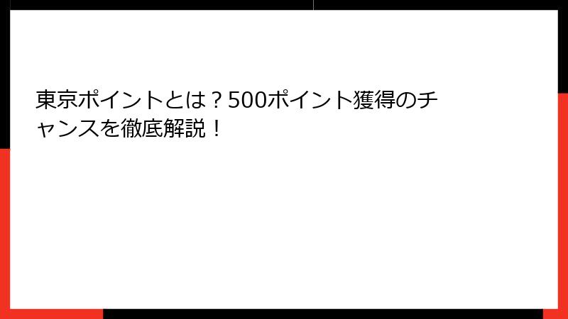 東京ポイントとは？500ポイント獲得のチャンスを徹底解説！