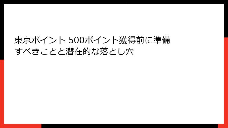 東京ポイント 500ポイント獲得前に準備すべきことと潜在的な落とし穴