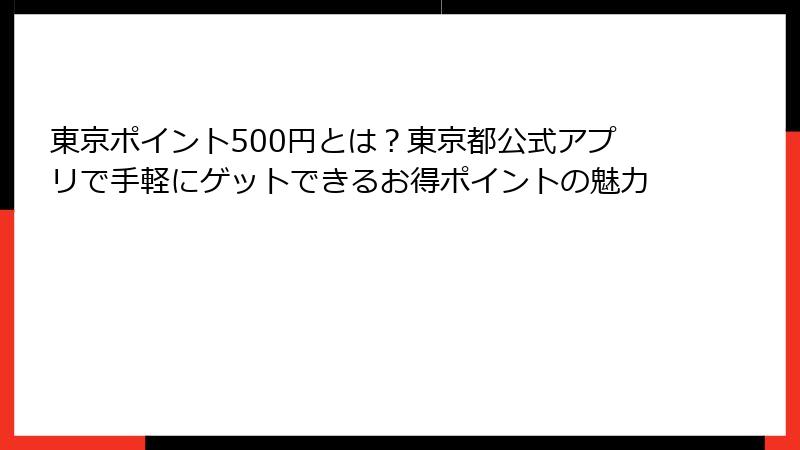 東京ポイント500円とは?東京都公式アプリで手軽にゲットできるお得ポイントの魅力