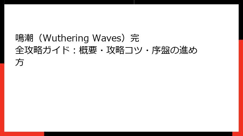 鳴潮（Wuthering Waves）完全攻略ガイド：概要・攻略コツ・序盤の進め方