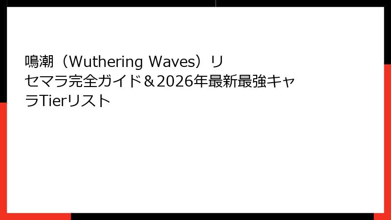 鳴潮（Wuthering Waves）リセマラ完全ガイド＆2026年最新最強キャラTierリスト