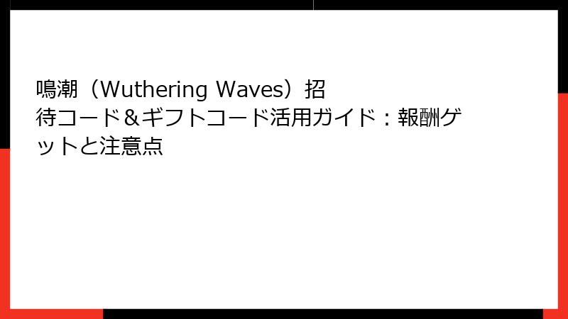 鳴潮（Wuthering Waves）招待コード＆ギフトコード活用ガイド：報酬ゲットと注意点