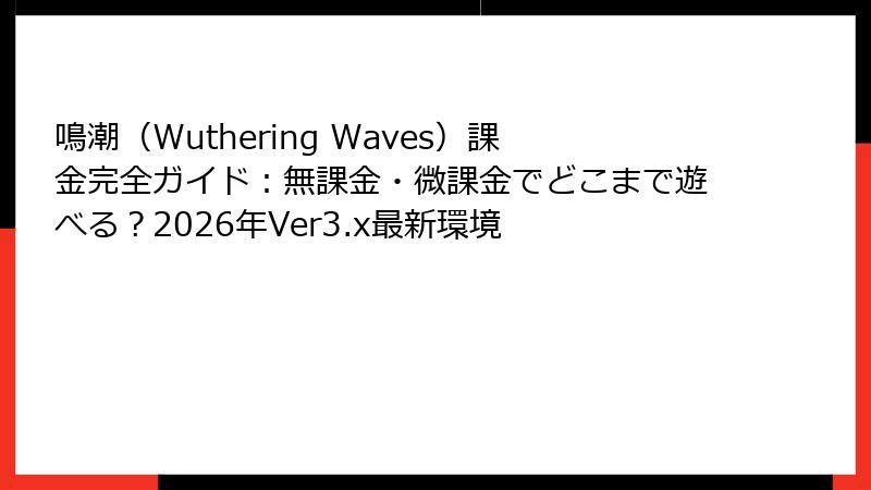 鳴潮（Wuthering Waves）課金完全ガイド：無課金・微課金でどこまで遊べる？2026年Ver3.x最新環境