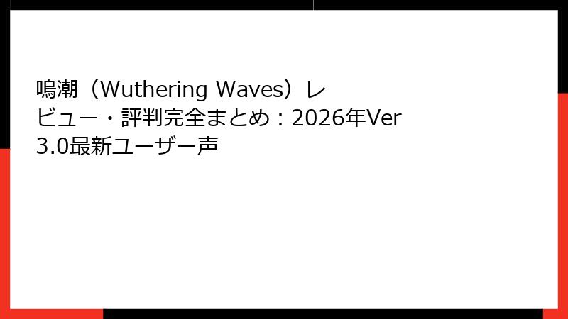 鳴潮（Wuthering Waves）レビュー・評判完全まとめ：2026年Ver3.0最新ユーザー声