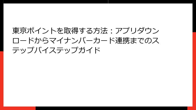東京ポイントを取得する方法：アプリダウンロードからマイナンバーカード連携までのステップバイステップガイド